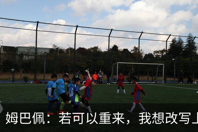 姆巴佩：若可以重来，我想改写上届世界杯决赛+巴黎vs拜仁的结果