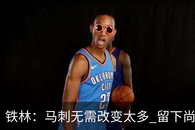 铁林：马刺无需改变太多 留下尚帕尼&找类似罗威的中锋代替科内特
